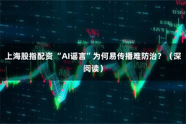 上海股指配资 “AI谣言”为何易传播难防治?(深阅读)