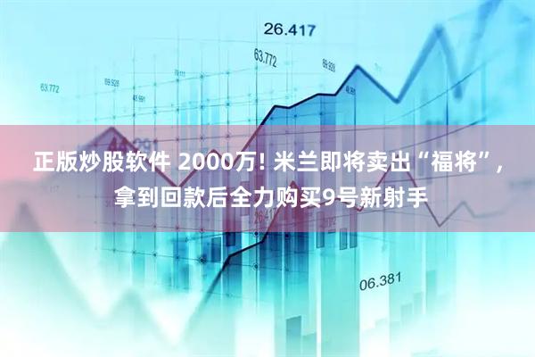 正版炒股软件 2000万! 米兰即将卖出“福将”, 拿到回款后全力购买9号新射手