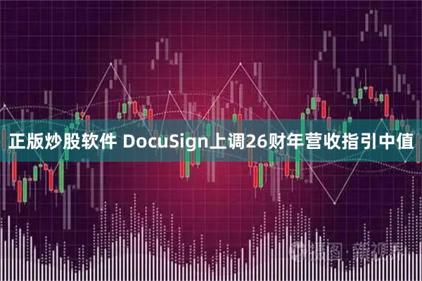 正版炒股软件 DocuSign上调26财年营收指引中值
