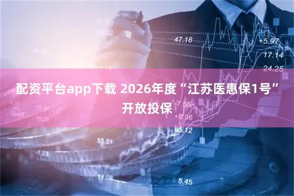 配资平台app下载 2026年度“江苏医惠保1号”开放投保
