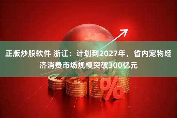 正版炒股软件 浙江:计划到2027年,省内宠物经济消费市场规模突破300亿元