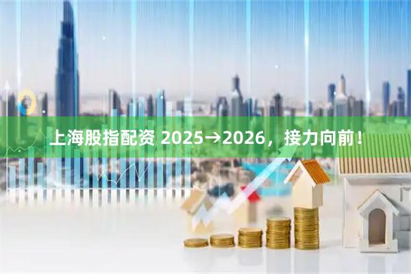 上海股指配资 2025→2026，接力向前！