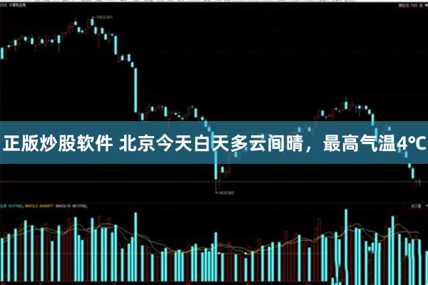 正版炒股软件 北京今天白天多云间晴，最高气温4℃