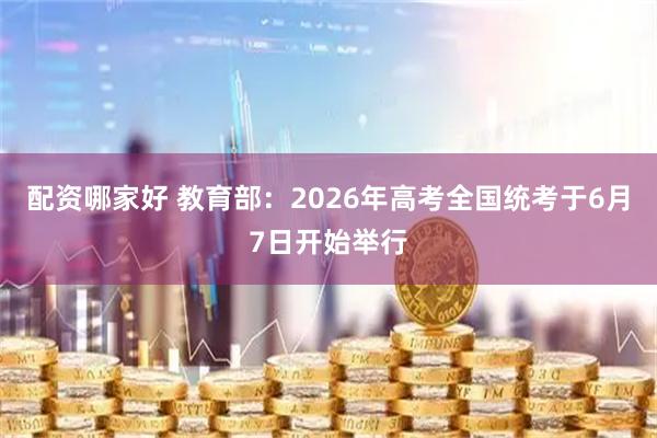 配资哪家好 教育部：2026年高考全国统考于6月7日开始举行