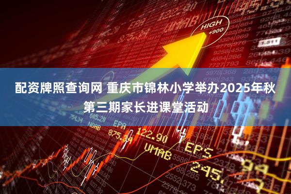 配资牌照查询网 重庆市锦林小学举办2025年秋第三期家长进课堂活动