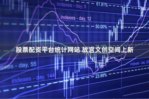 股票配资平台统计网站 故宫文创空间上新