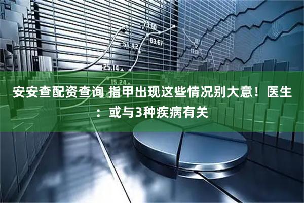 安安查配资查询 指甲出现这些情况别大意！医生：或与3种疾病有关