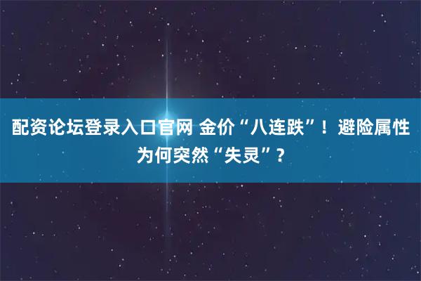 配资论坛登录入口官网 金价“八连跌”！避险属性为何突然“失灵”？