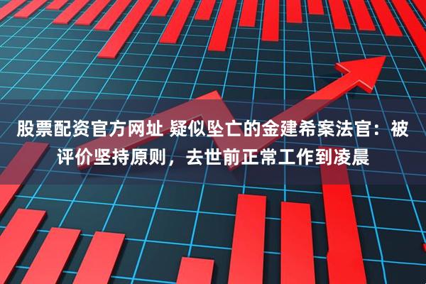 股票配资官方网址 疑似坠亡的金建希案法官：被评价坚持原则，去世前正常工作到凌晨